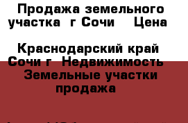                                              Продажа земельного участка  г-Сочи  › Цена ­ 3 600 000 - Краснодарский край, Сочи г. Недвижимость » Земельные участки продажа   